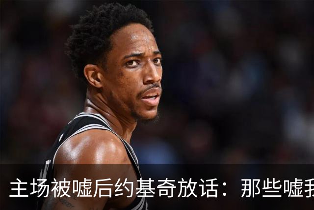 主场被嘘后约基奇放话：那些嘘我们的球迷别再来了