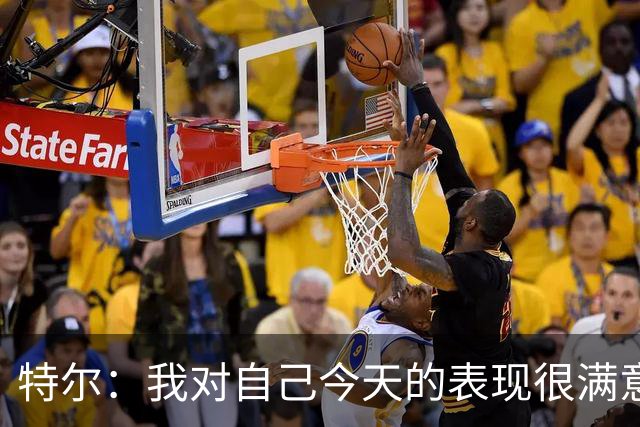 特尔：我对自己今天的表现很满意，但我还可以做得更好