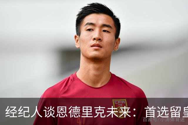 经纪人谈恩德里克未来:首选留皇马,但他需要上场